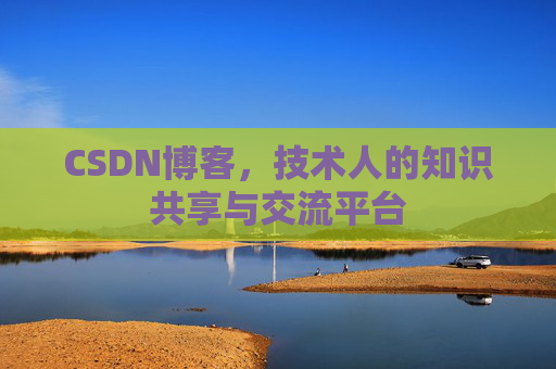 CSDN博客，技术人的知识共享与交流平台