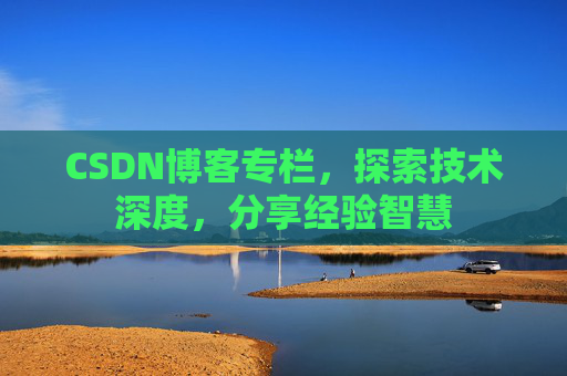 CSDN博客专栏,探索技术深度,分享经验智慧 CSDN博客专栏,探索技术深度,分享经验智慧